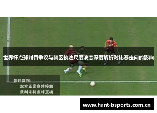 世界杯点球判罚争议与禁区执法尺度演变深度解析对比赛走向的影响