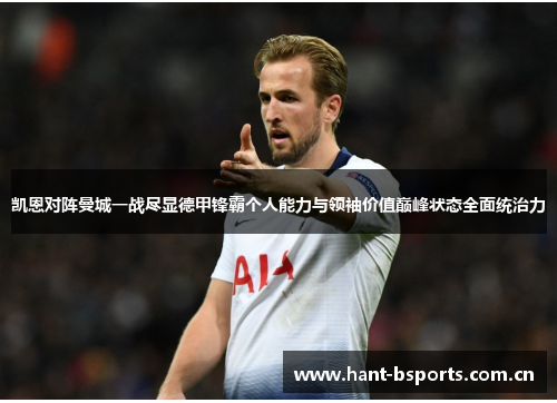 凯恩对阵曼城一战尽显德甲锋霸个人能力与领袖价值巅峰状态全面统治力