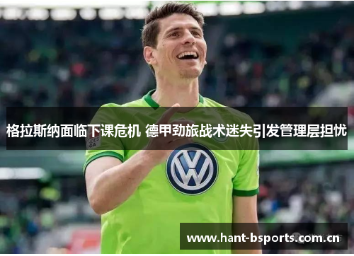 格拉斯纳面临下课危机 德甲劲旅战术迷失引发管理层担忧